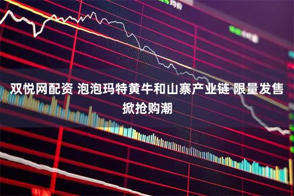双悦网配资 泡泡玛特黄牛和山寨产业链 限量发售掀抢购潮