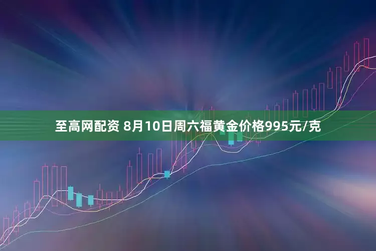 至高网配资 8月10日周六福黄金价格995元/克