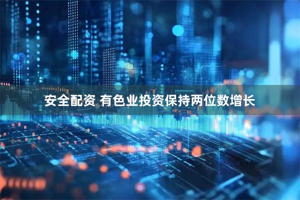 安全配资 有色业投资保持两位数增长