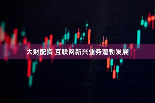 大财配资 互联网新兴业务蓬勃发展