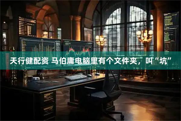天行健配资 马伯庸电脑里有个文件夹，叫“坑”