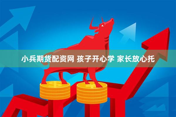 小兵期货配资网 孩子开心学 家长放心托