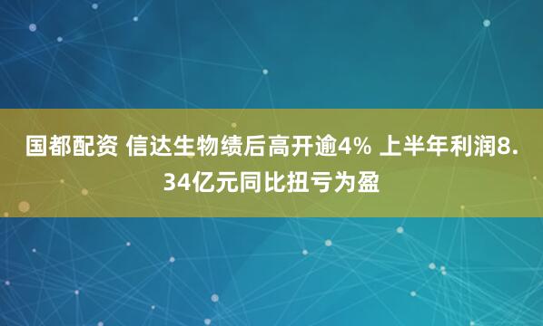 国都配资 信达生物绩后高开逾4% 上半年利润8.34亿元同比扭亏为盈