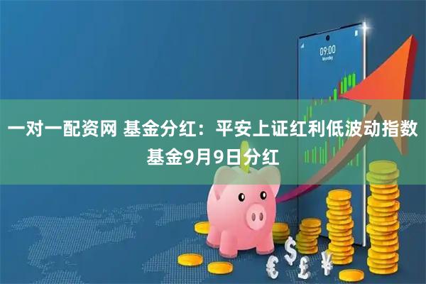 一对一配资网 基金分红：平安上证红利低波动指数基金9月9日分红