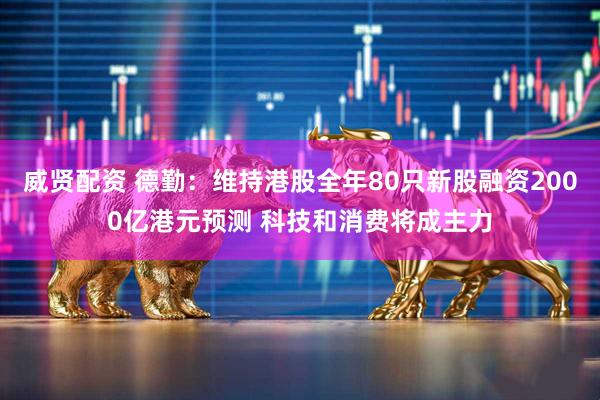 威贤配资 德勤:维持港股全年80只新股融资2000亿港元预测 科技和消费将成主力