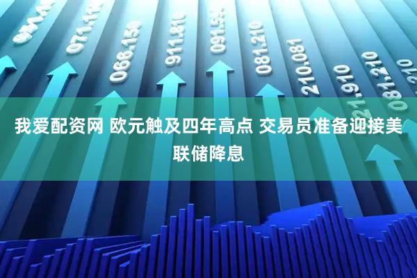 我爱配资网 欧元触及四年高点 交易员准备迎接美联储降息
