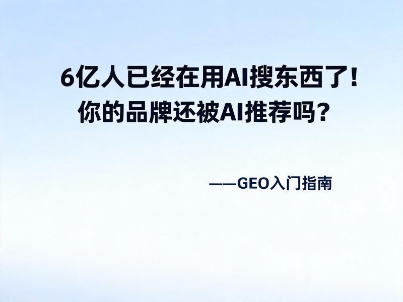 6亿人已经在用AI搜器材了，，，，，你的品牌还被AI推荐吗？？？？？？？——GEO入门指南插图